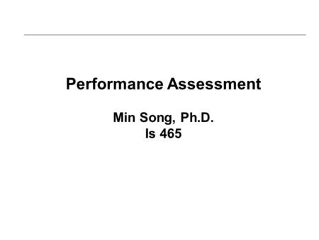 Performance Assessment Min Song, Ph.D. Is 465. LEARNING OUTCOMES 4.1 Compare efficiency IT metrics and effectiveness IT metrics 4.2 List and describe.