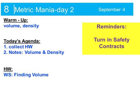 Metric Mania-day 2 September 4 Warm - Up: volume, density Today’s Agenda: 1. collect HW 2. Notes: Volume & Density HW: WS: Finding Volume Reminders: Turn.