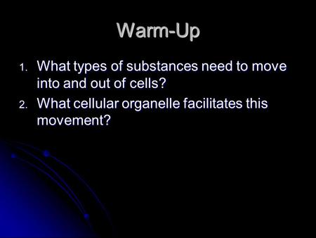 Warm-Up 1. What types of substances need to move into and out of cells? 2. What cellular organelle facilitates this movement?