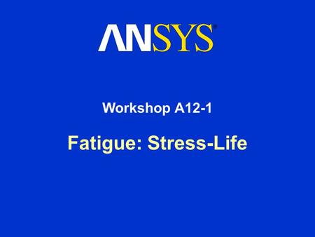 Workshop A12-1 Fatigue: Stress-Life.
