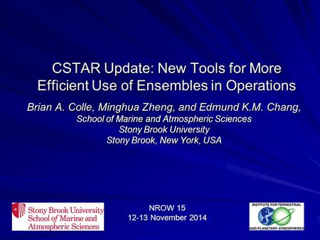 CSTAR Update: New Tools for More Efficient Use of Ensembles in Operations Brian A. Colle, Minghua Zheng, and Edmund K.M. Chang, School of Marine and Atmospheric.