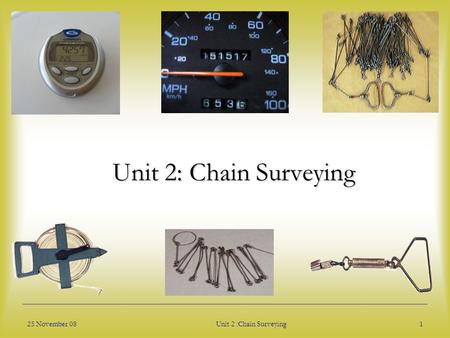 Unit 2: Chain Surveying 25 November 08 Unit 2 :Chain Surveying.