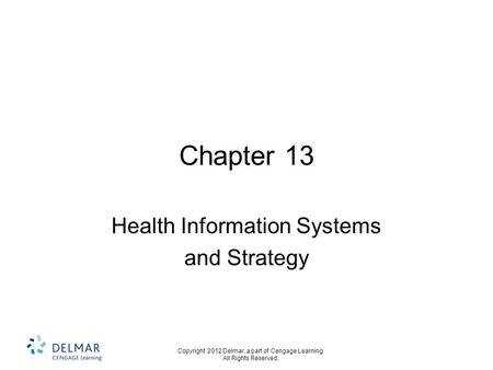 Copyright 2012 Delmar, a part of Cengage Learning. All Rights Reserved. Chapter 13 Health Information Systems and Strategy.