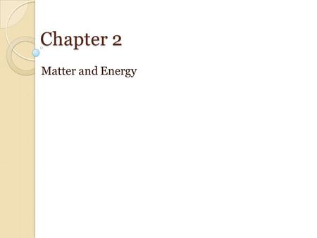 Chapter 2 Matter and Energy. 2.1 Classification of Matter Matter is anything that has mass and occupies space. Classification of matters are ◦ Pure substance.