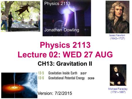Physics 2113 Lecture 02: WED 27 AUG CH13: Gravitation II Physics 2113 Jonathan Dowling Michael Faraday (1791–1867) Version: 7/2/2015 Isaac Newton (1642–1727)