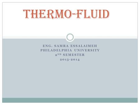 ENG. SAMRA ESSALAIMEH PHILADELPHIA UNIVERSITY 2 ND SEMESTER 2013-2014 Thermo-Fluid.
