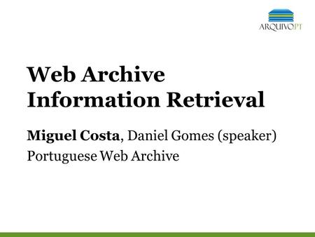 Web Archive Information Retrieval Miguel Costa, Daniel Gomes (speaker) Portuguese Web Archive.