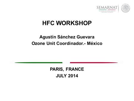 HFC WORKSHOP Agustín Sánchez Guevara Ozone Unit Coordinador.- México PARIS, FRANCE JULY 2014.