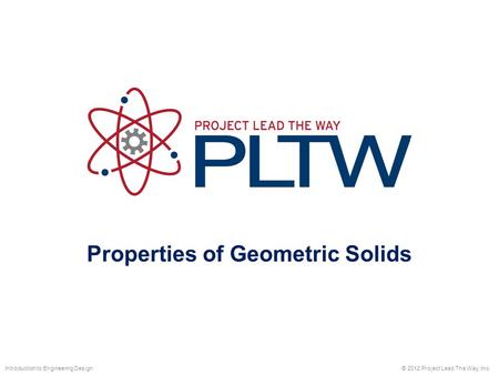 Properties of Geometric Solids © 2012 Project Lead The Way, Inc.Introduction to Engineering Design.