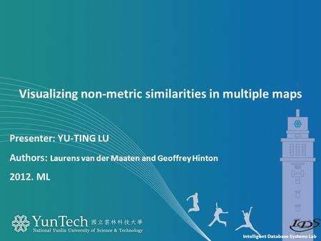Intelligent Database Systems Lab Presenter: YU-TING LU Authors: Laurens van der Maaten and Geoffrey Hinton 2012. ML Visualizing non-metric similarities.