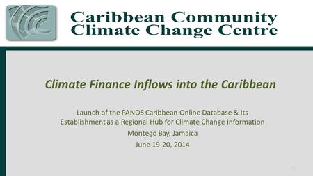 Climate Finance Inflows into the Caribbean Launch of the PANOS Caribbean Online Database & Its Establishment as a Regional Hub for Climate Change Information.