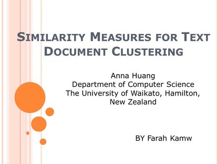 S IMILARITY M EASURES FOR T EXT D OCUMENT C LUSTERING Anna Huang Department of Computer Science The University of Waikato, Hamilton, New Zealand BY Farah.