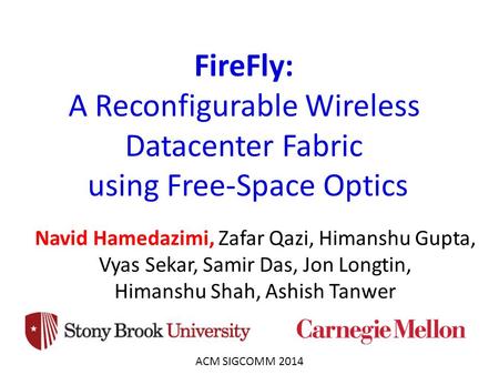 FireFly: A Reconfigurable Wireless Datacenter Fabric using Free-Space Optics Navid Hamedazimi, Zafar Qazi, Himanshu Gupta, Vyas Sekar, Samir Das, Jon.
