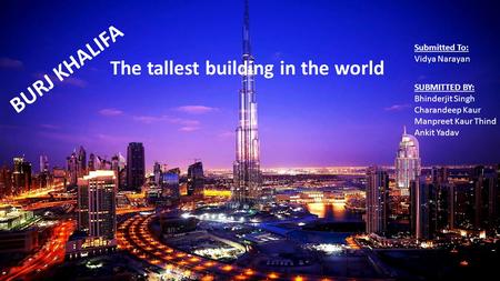 BURJ KHALIFA The tallest building in the world Submitted To: