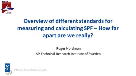 Overview of different standards for measuring and calculating SPF – How far apart are we really? Roger Nordman SP Technical Research Institute of Sweden.