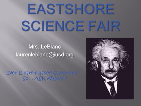 Mrs. LeBlanc Even Einstein asked Questions! So… ASK AWAY!!!