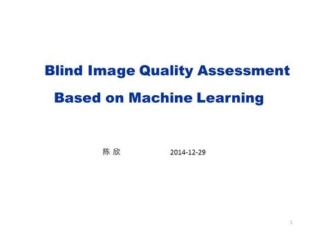 1 Blind Image Quality Assessment Based on Machine Learning 陈 欣 2014-12-29.