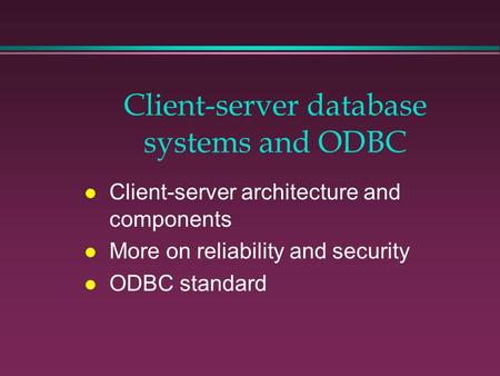Client-server database systems and ODBC l Client-server architecture and components l More on reliability and security l ODBC standard.
