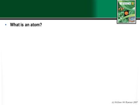 What is an atom? (c) McGraw Hill Ryerson 2007. 4.1 Atomic Theory and Bonding An atom is the smallest particle of an element that still has the properties.