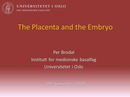 The Placenta and the Embryo Per Brodal Institutt for medisinske basalfag Universitetet i Oslo 9th Semester 2008.