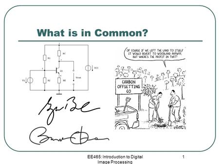 EE465: Introduction to Digital Image Processing 1 What is in Common?