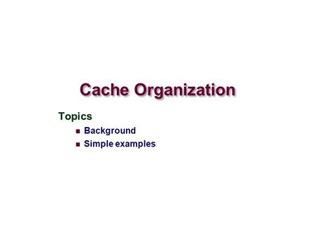 Cache Organization Topics Background Simple examples.
