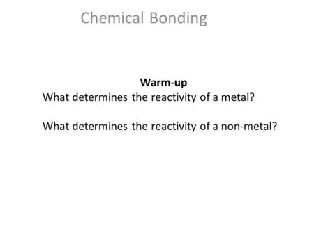 Chemical Bonding Warm-up What determines the reactivity of a metal? What determines the reactivity of a non-metal?