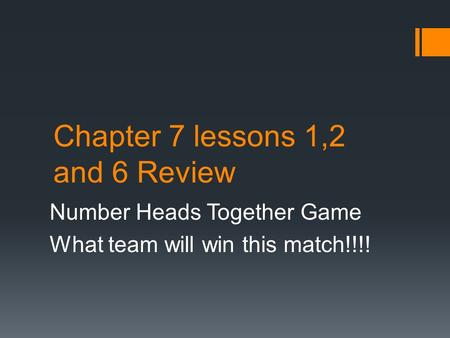 Chapter 7 lessons 1,2 and 6 Review Number Heads Together Game What team will win this match!!!!