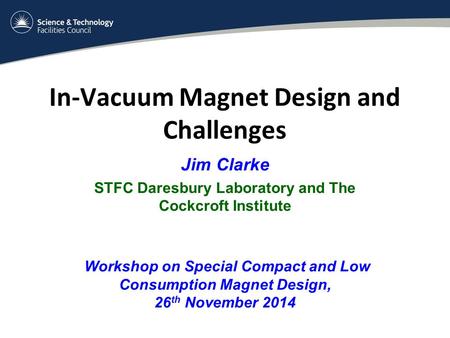 In-Vacuum Magnet Design and Challenges Jim Clarke STFC Daresbury Laboratory and The Cockcroft Institute Workshop on Special Compact and Low Consumption.