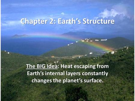 Chapter 2: Earth’s Structure The BIG Idea: Heat escaping from Earth’s internal layers constantly changes the planet’s surface.