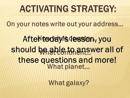 On your notes write out your address… Now what country… What continent… What planet… What galaxy? After today’s lesson, you should be able to answer all.