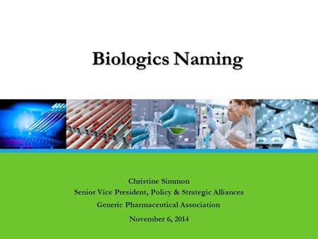 Christine Simmon Senior Vice President, Policy & Strategic Alliances Generic Pharmaceutical Association November 6, 2014 Biologics Naming.