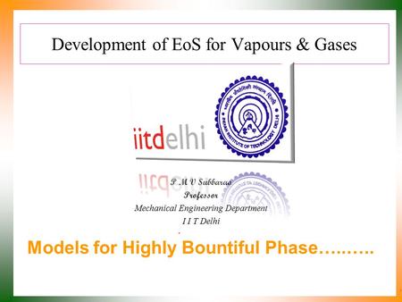 Development of EoS for Vapours & Gases P M V Subbarao Professor Mechanical Engineering Department I I T Delhi Models for Highly Bountiful Phase…..…..