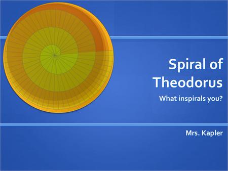 Spiral of Theodorus What inspirals you? Mrs. Kapler.
