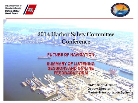 2014 Harbor Safety Committee Conference CAPT Scott J. Smith Deputy Director Marine Transportation Systems.