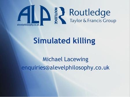 Michael Lacewing enquiries@alevelphilosophy.co.uk Simulated killing Michael Lacewing enquiries@alevelphilosophy.co.uk.