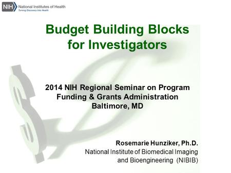 Budget Building Blocks for Investigators 2014 NIH Regional Seminar on Program Funding & Grants Administration Baltimore, MD Rosemarie Hunziker, Ph.D. National.