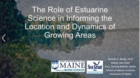 The Role of Estuarine Science in Informing the Location and Dynamics of Growing Areas Damian C. Brady, Ph.D. Maine Sea Grant Ira C. Darling Marine Center.