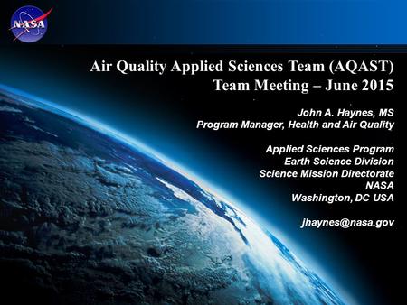 1 Air Quality Applied Sciences Team (AQAST) Team Meeting – June 2015 John A. Haynes, MS Program Manager, Health and Air Quality Applied Sciences Program.