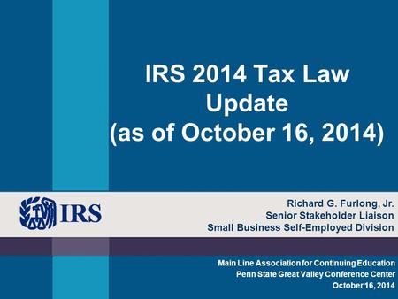 IRS 2014 Tax Law Update (as of October 16, 2014) Main Line Association for Continuing Education Penn State Great Valley Conference Center October 16, 2014.