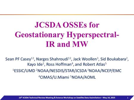 JCSDA OSSE Weekly Meeting Report JCSDA OSSEs for Geostationary Hyperspectral- IR and MW Sean PF Casey 12, Narges Shahroudi 12, Jack Woollen 3, Sid Boukabara.