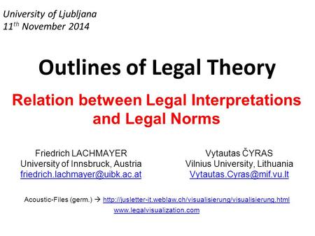 University of Ljubljana 11 th November 2014 Outlines of Legal Theory Relation between Legal Interpretations and Legal Norms Friedrich LACHMAYER University.