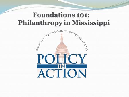 Foundations 101: Philanthropy in Mississippi Foundations 101: Philanthropy in Mississippi.