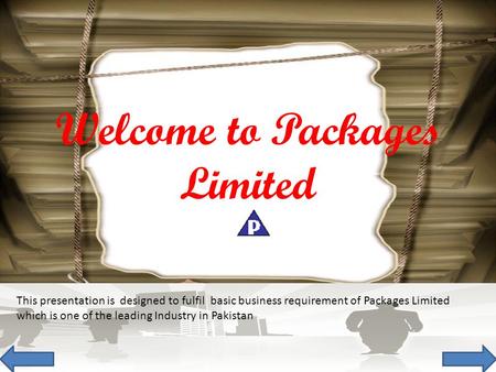 This presentation is designed to fulfil basic business requirement of Packages Limited which is one of the leading Industry in Pakistan Welcome to Packages.