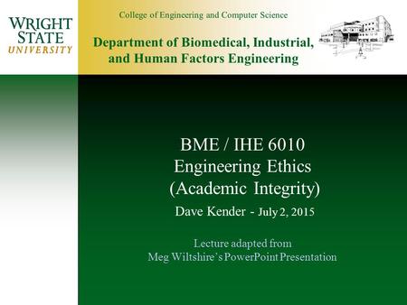 BME / IHE 6010 Engineering Ethics (Academic Integrity) Dave Kender - April 17, 2017 Lecture adapted from Meg Wiltshire’s PowerPoint Presentation.