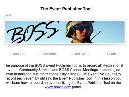 The Event Publisher Tool The purpose of the BOSS Event Publisher Tool is to record all Recreational events, Community Service, and BOSS Council Meetings.