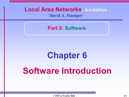 © 2001 by Prentice Hall6-1 Local Area Networks, 3rd Edition David A. Stamper Part 3: Software Chapter 6 Software Introduction.