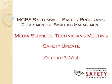 MCPS Systemwide Safety Programs Department of Facilities Management Media Services Technicians Meeting Safety u pdate October 7, 2014.