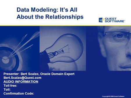 Copyright © 2006 Quest Software Data Modeling: It’s All About the Relationships Presenter: Bert Scalzo, Oracle Domain Expert AUDIO.