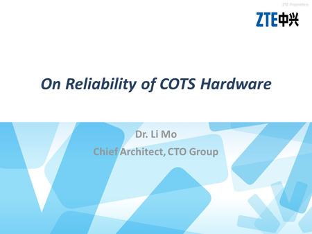 Location of the theme gray Location of the theme blue ZTE Proprietary On Reliability of COTS Hardware Dr. Li Mo Chief Architect, CTO Group.
